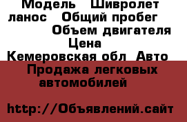  › Модель ­ Шивролет ланос › Общий пробег ­ 124 000 › Объем двигателя ­ 1 500 › Цена ­ 165 000 - Кемеровская обл. Авто » Продажа легковых автомобилей   